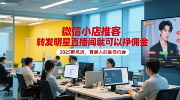 微信小店推客，转发明星直播间就可以挣佣金，2025新机遇，普通人的最佳机会-齐力副业
