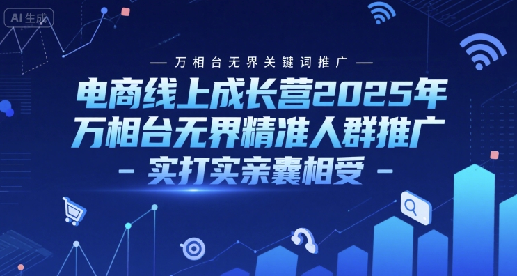 电商线上成长营2025年,万相台无界关键词推广-万相台无界精准人群推广-实打实亲囊相受-齐力副业