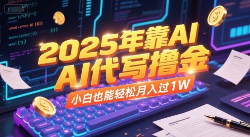 2025年靠AI代写撸金，小白也能轻松月入过1W-齐力副业