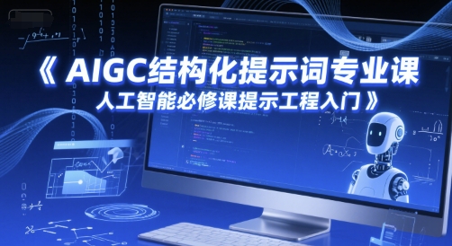 AIGC结构化提示词专业课，人工智能必修课提示工程入门-齐力副业
