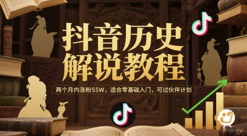 抖音历史解说教程，两个月内涨粉55W，适合零基础入门，可过伙伴计划-齐力副业