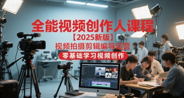 全能视频创作人课程【2025新版】视频拍摄剪辑编导运营，零基础学习视频创作-齐力副业