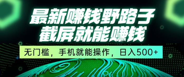最新野路子截屏就能挣钱,无门槛,手机就能操作,日入5张【揭秘】-齐力副业