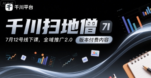 千川扫地僧7月12号线下课，千川投放，全域推广2.0版本付费内容-齐力副业