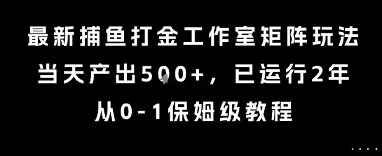 最新捕鱼打金工作室矩阵玩法，当天产出5张+，已运行2年，从0-1保姆级教程【揭秘】-齐力副业