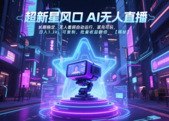 超新星风口无人直播，长期稳定，无人看顾自动运行，菜鸟可玩，日入1.3k，可复制，批量收益翻倍-齐力副业