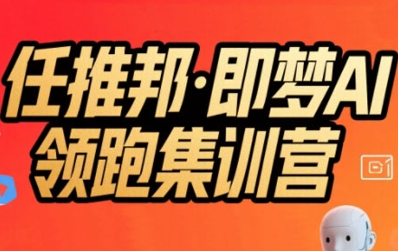 任推邦·即梦AI领跑集训营，低粉号冷启动，单条视频变现1.2W实操-齐力副业