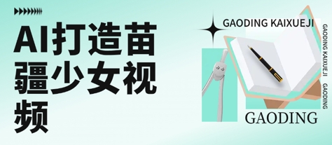 用AI打造苗疆少女视频，单日变现多张，高质量作品引爆流量-齐力副业