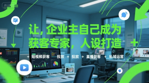 让企业主自己成为获客专家，人设打造+短视频获客+投放+直播获客+私域运营-齐力副业