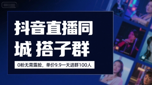 抖音直播同城搭子群，0粉无需露脸，单价19.9，一天进群100人-齐力副业