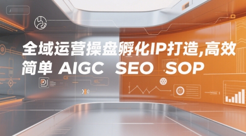 全域运营操盘孵化IP打造，高效 简单 AIGC SEO SOP-齐力副业