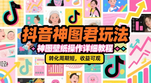 抖音神图君玩法，神图壁纸操作详细教程，转化周期短，收益可观-齐力副业