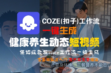 COZE(扣子)工作流一键生成健康养生动态短视频，保姆级教程，零基础快速入门-齐力副业