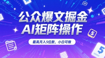 公众爆文掘金，AI矩阵操作，最高月入5位数，小白可做-齐力副业