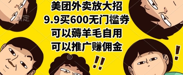 美团外卖放大招，9.9买600无门槛券，可以薅羊毛自用，可以推广挣佣金【揭秘】-齐力副业