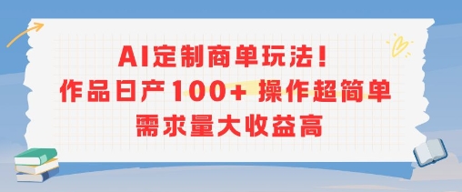 AI定制商单玩法，作品日产100+操作超简单，需求量大收益高-齐力副业