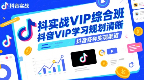 抖音实战VIP综合班，抖音VIP学习规划请晰抖音各种变现渠道-齐力副业