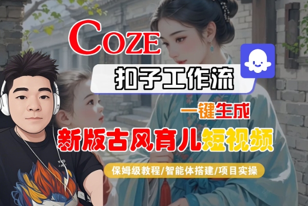 Coze扣子工作流一键生成新版古风育儿短视频，保姆级教程-智能体搭建-项目实操-齐力副业