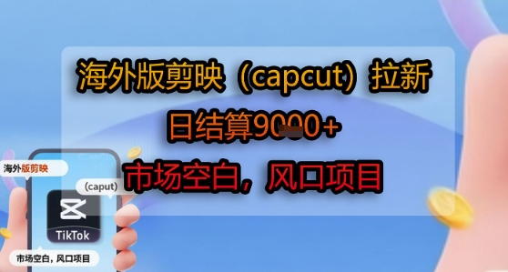 海外版剪映(capcut)拉新，日结算1k+，市场空白，风口项目-齐力副业