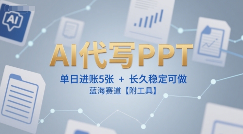 AI代写PPT，单日进账5张+，长久稳定可做，蓝海赛道【附工具】-齐力副业