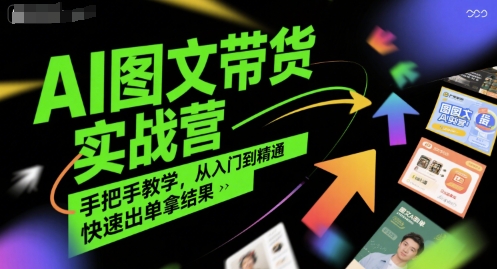 AI图文带货实战营，手把手教学，从入门到精通，快速出单拿结果-齐力副业