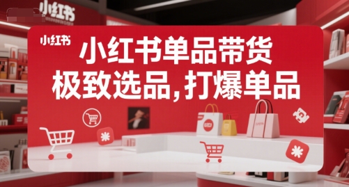 小红书单品带货，极致选品，打爆单品-齐力副业