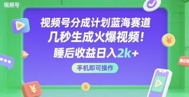 视频号分成计划蓝海赛道,几秒生成火爆视频,睡后收益日入2k+,手机即可操作【揭秘】-齐力副业