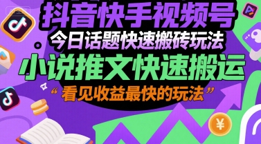 抖音快手视频号今日话题快速搬砖玩法，小说推文快速搬运，看见收益最快的玩法-齐力副业