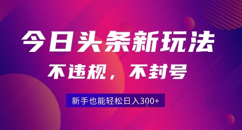 2025今日头条原创玩法5.0，不违规不封号，零门槛新手跟着做也能日入3张+-齐力副业