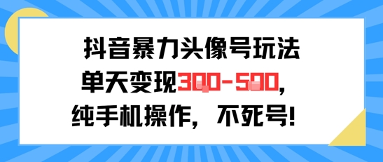 抖音暴力头像号玩法，单天变现3-5张纯手机操作，小白也能行-齐力副业