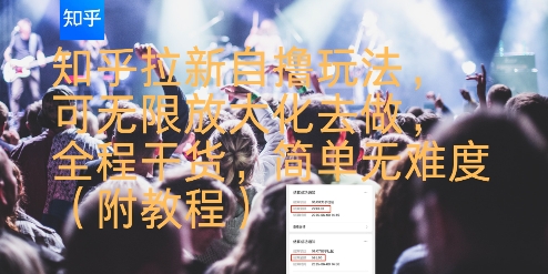 知乎拉新自撸玩法，可无限放大化去做，全程干货，简单无难度(附教程)-齐力副业