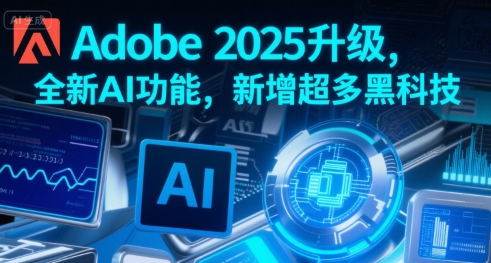 Adobe 2025升级，全新AI功能，新增超多黑科技-齐力副业