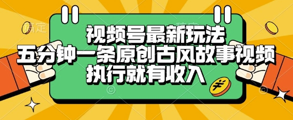 视频号最新玩法，五分钟一条原创古风故事类视频执行就有收入【揭秘】-齐力副业