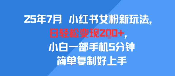 25年7月小红书女粉新玩法，公域转私域变现，日轻松变现2张+，5分钟简单复制好上手-齐力副业