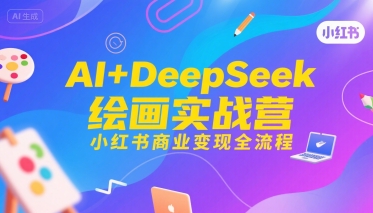 AI+DeepSeek绘画实战营，小红书商业变现全流程-齐力副业