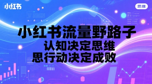 小红书流量野路子，认知决定思维，思维决定行动，行动决定成败-齐力副业