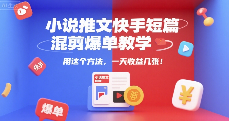 小说推文快手短篇混剪爆单教学，用这个方法，一天收益几张-齐力副业