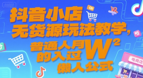 抖音小店无货源玩法教学，普通人月入过W的懒人公式-齐力副业