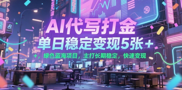 AI代写打金，单日稳定变现5张+，绿色蓝海项目，主打长期稳定，快速变现【揭秘】-齐力副业