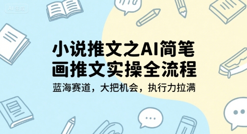 小说推文之AI简笔画推文实操全流程，蓝海赛道，大把机会，执行力拉满-齐力副业