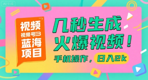 视频号蓝海项目，几秒生成火爆视频，手机操作，日入2k【揭秘】-齐力副业