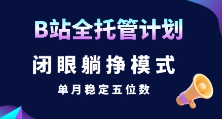 【B站全托管计划】闭眼躺挣模式，单月稳定五位数【揭秘】-齐力副业