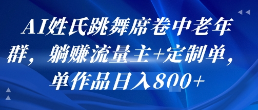 AI姓氏跳舞席卷中老年群，躺挣流量主+定制单，单作品日入8张-齐力副业