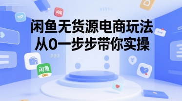 闲鱼无货源电商玩法，从0一步步带你实操-齐力副业