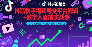 抖音快手视频号全平台剪辑+数字人直播实战课，从零到精通，快速实现短视频变现(更新6月)​-齐力副业