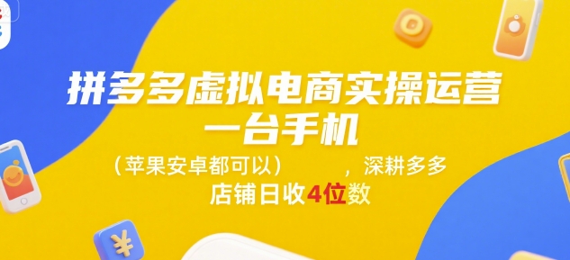 拼多多虚拟电商实操运营，一台手机(苹果安卓都可以)，深耕多多店铺日收4位数-齐力副业