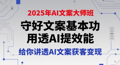 2025年AI文案大师班，守好文案基本功，用透AI提效能，给你讲透AI文案获客变现-齐力副业