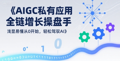 AIGC私有化应用全链增长操盘手，浅显易懂从0开始，轻松驾驭AI-齐力副业