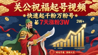 关公祝福起号视频，快速起千粉万粉号，7天涨粉3W-齐力副业