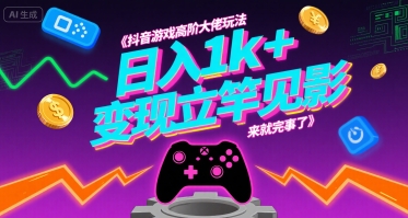 抖音游戏高阶大佬玩法，日入1k+，变现立竿见影，来就完事了【揭秘】-齐力副业